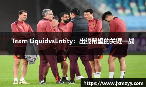 Team LiquidvsEntity：出线希望的关键一战