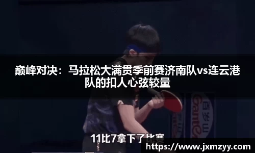巅峰对决：马拉松大满贯季前赛济南队vs连云港队的扣人心弦较量